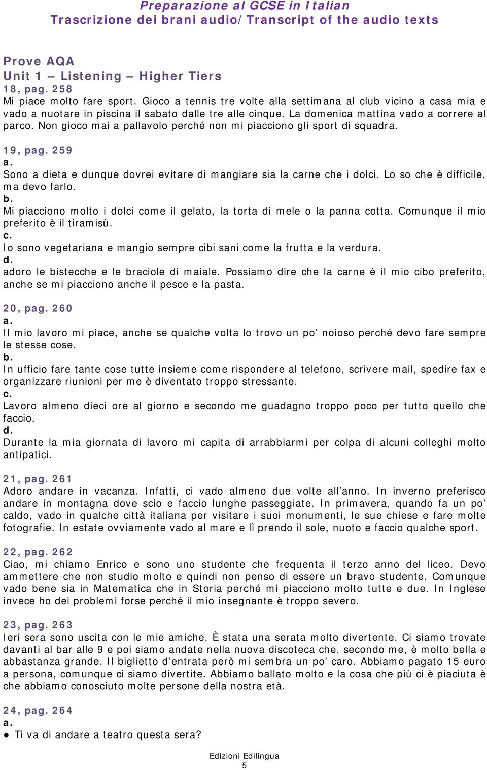 Non gioco mai a pallavolo perché non mi piacciono gli sport di squadr 19, pag. 259 Sono a dieta e dunque dovrei evitare di mangiare sia la carne che i dolci. Lo so che è difficile, ma devo farlo.