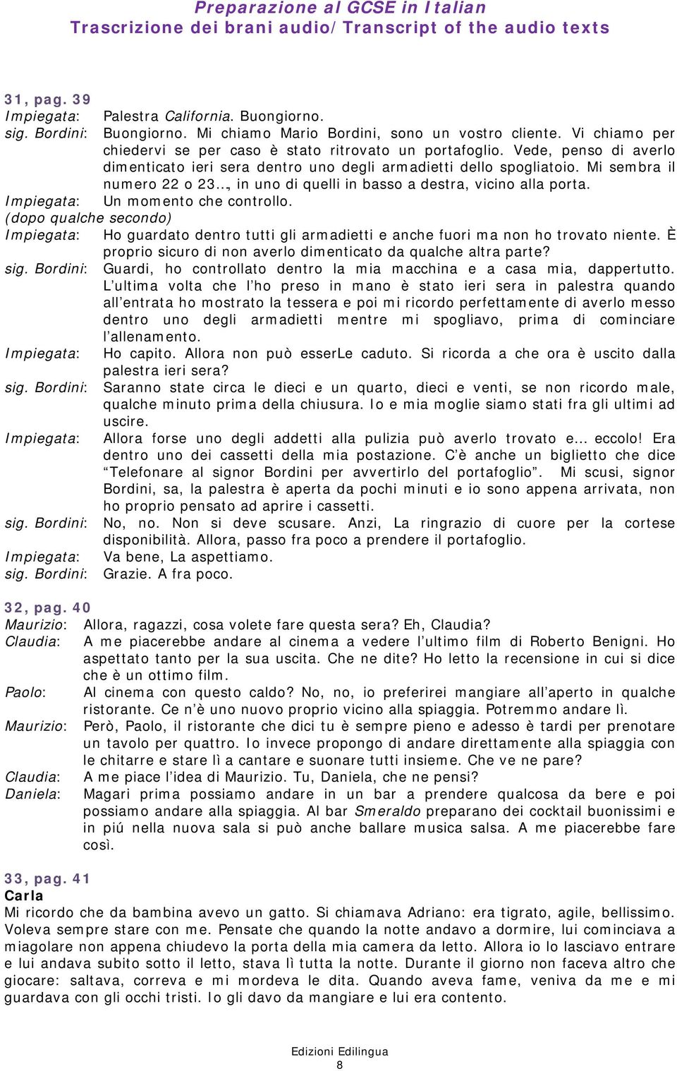 Mi sembra il numero 22 o 23, in uno di quelli in basso a destra, vicino alla port Impiegata: Un momento che controllo.