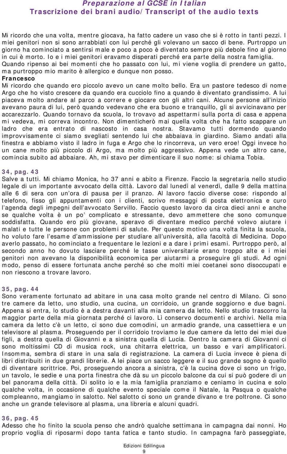 Io e i miei genitori eravamo disperati perché era parte della nostra famigli Quando ripenso ai bei momenti che ho passato con lui, mi viene voglia di prendere un gatto, ma purtroppo mio marito è