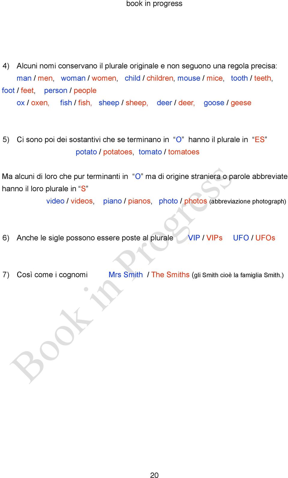 potatoes, tomato / tomatoes Ma alcuni di loro che pur terminanti in O ma di origine straniera o parole abbreviate hanno il loro plurale in S video / videos, piano / pianos, photo /