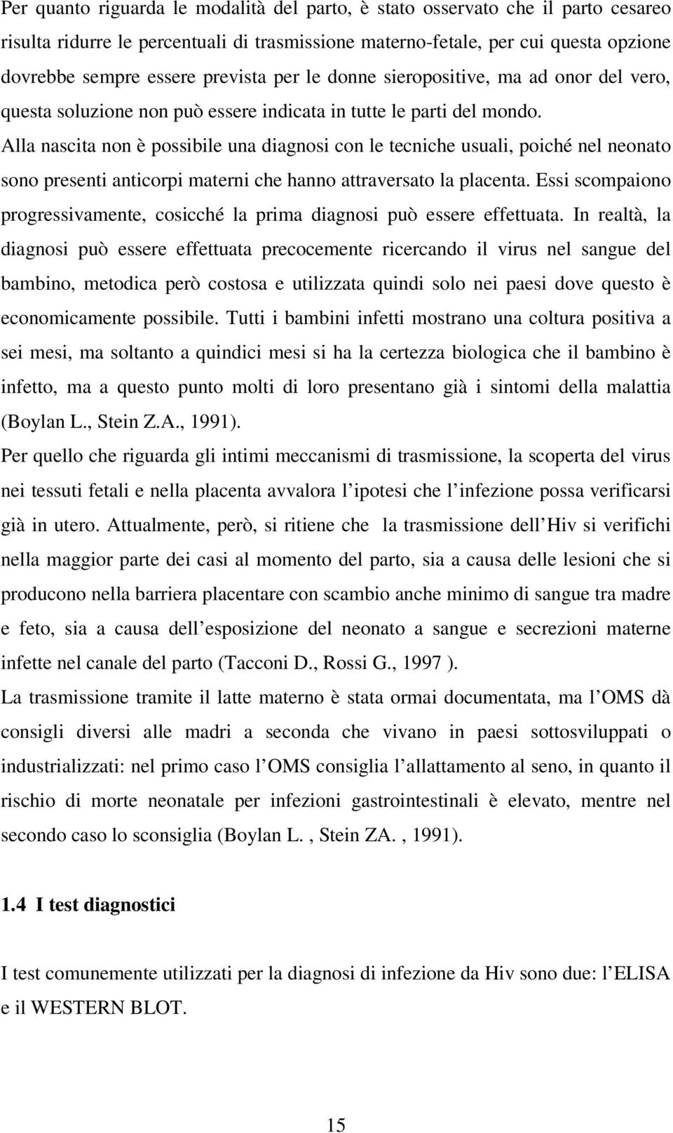 Alla nascita non è possibile una diagnosi con le tecniche usuali, poiché nel neonato sono presenti anticorpi materni che hanno attraversato la placenta.