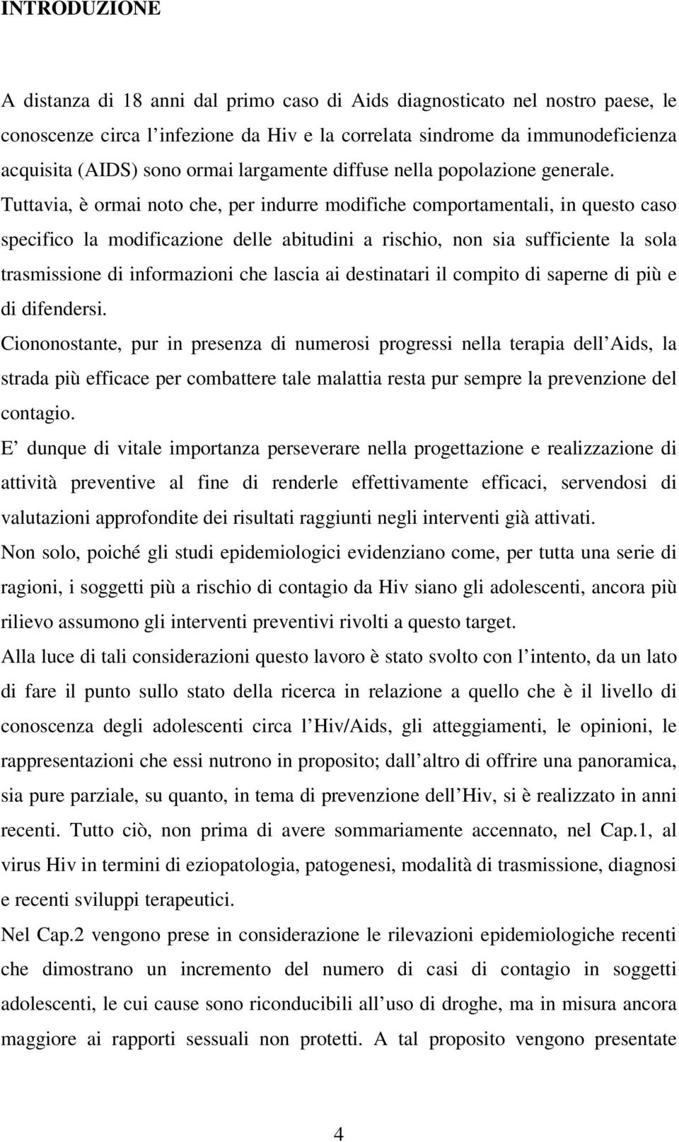 Tuttavia, è ormai noto che, per indurre modifiche comportamentali, in questo caso specifico la modificazione delle abitudini a rischio, non sia sufficiente la sola trasmissione di informazioni che