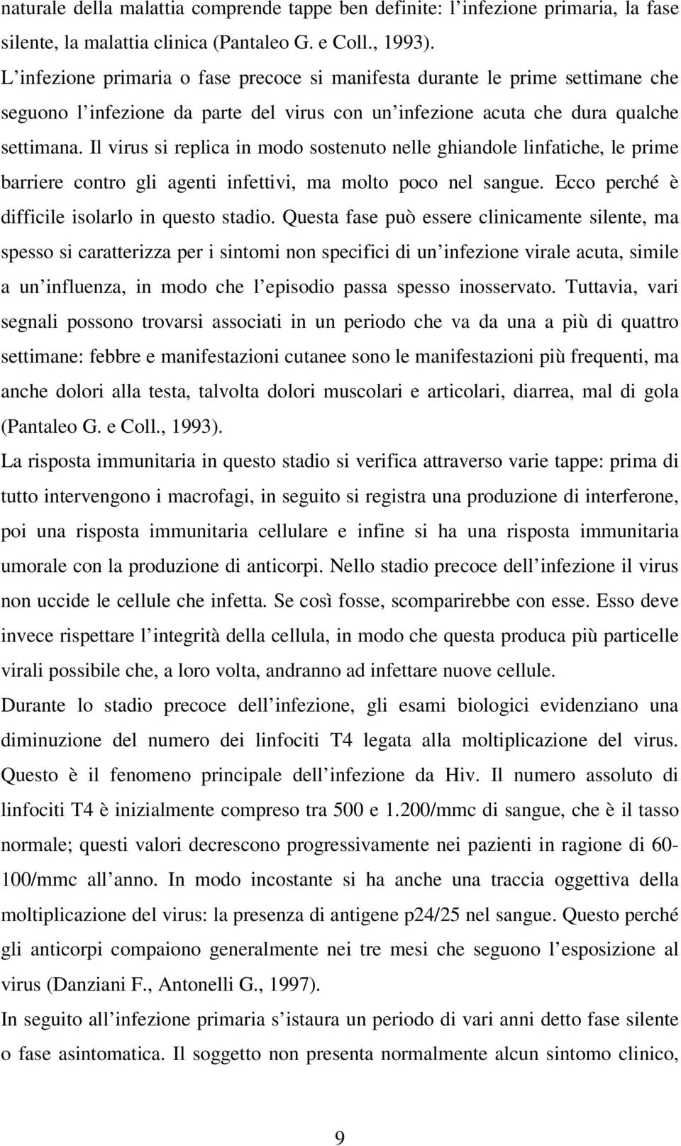 Il virus si replica in modo sostenuto nelle ghiandole linfatiche, le prime barriere contro gli agenti infettivi, ma molto poco nel sangue. Ecco perché è difficile isolarlo in questo stadio.