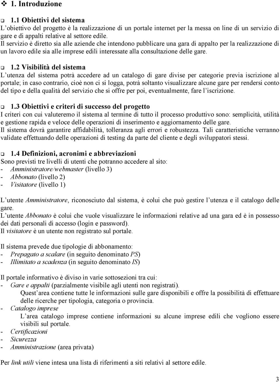 2 Visibilità del sistema L utenza del sistema potrà accedere ad un catalogo di gare divise per categorie previa iscrizione al portale; in caso contrario, cioè non ci si logga, potrà soltanto