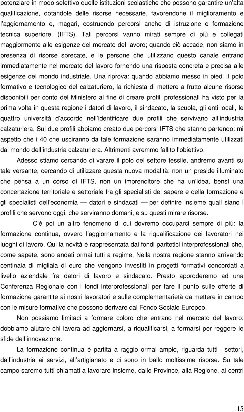 Tali percorsi vanno mirati sempre di più e collegati maggiormente alle esigenze del mercato del lavoro; quando ciò accade, non siamo in presenza di risorse sprecate, e le persone che utilizzano