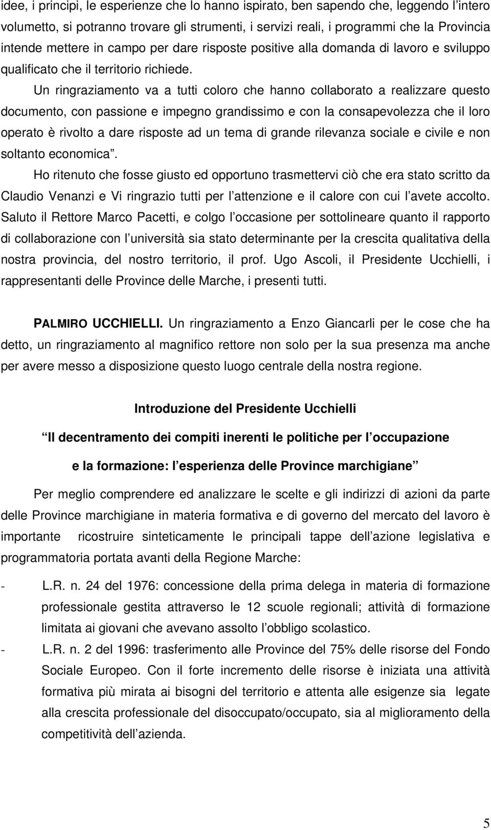 Un ringraziamento va a tutti coloro che hanno collaborato a realizzare questo documento, con passione e impegno grandissimo e con la consapevolezza che il loro operato è rivolto a dare risposte ad un