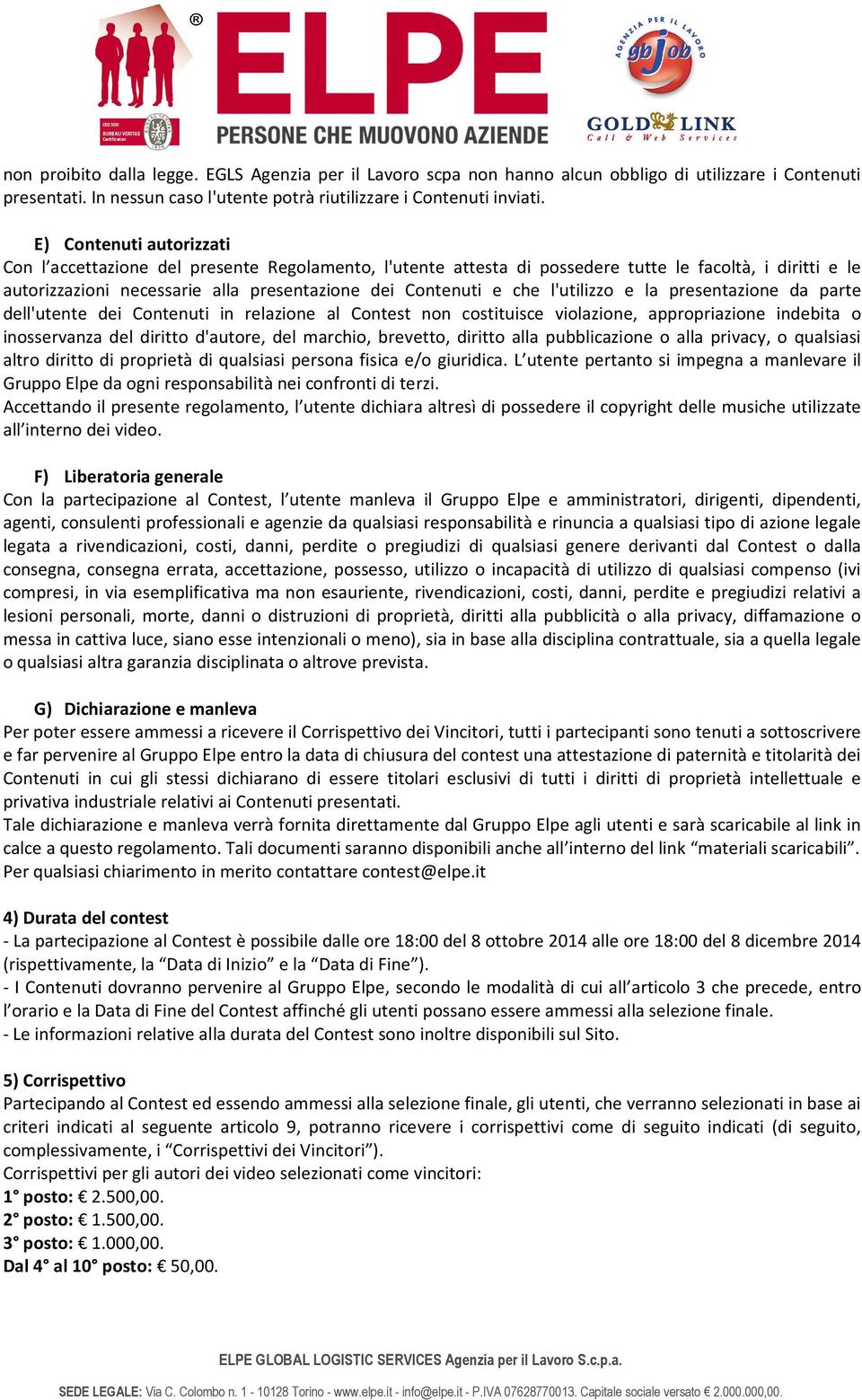 l'utilizzo e la presentazione da parte dell'utente dei Contenuti in relazione al Contest non costituisce violazione, appropriazione indebita o inosservanza del diritto d'autore, del marchio,