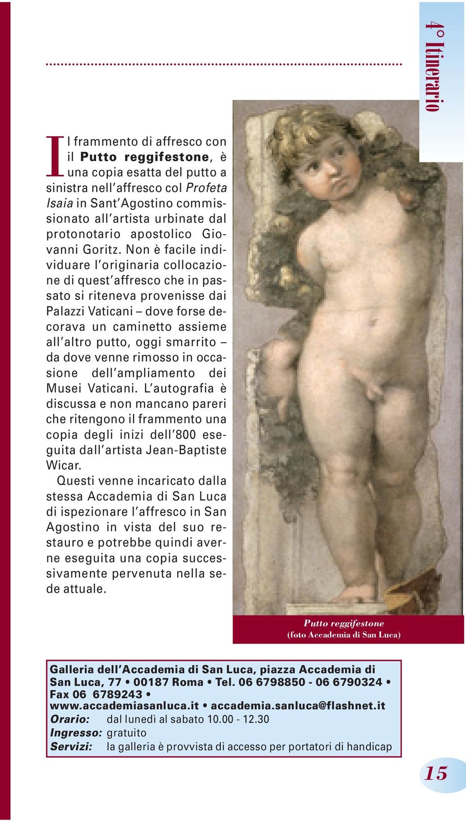 Non è facile individuare l originaria collocazione di quest affresco che in passato si riteneva provenisse dai Palazzi Vaticani dove forse decorava un caminetto assieme all altro putto, oggi smarrito