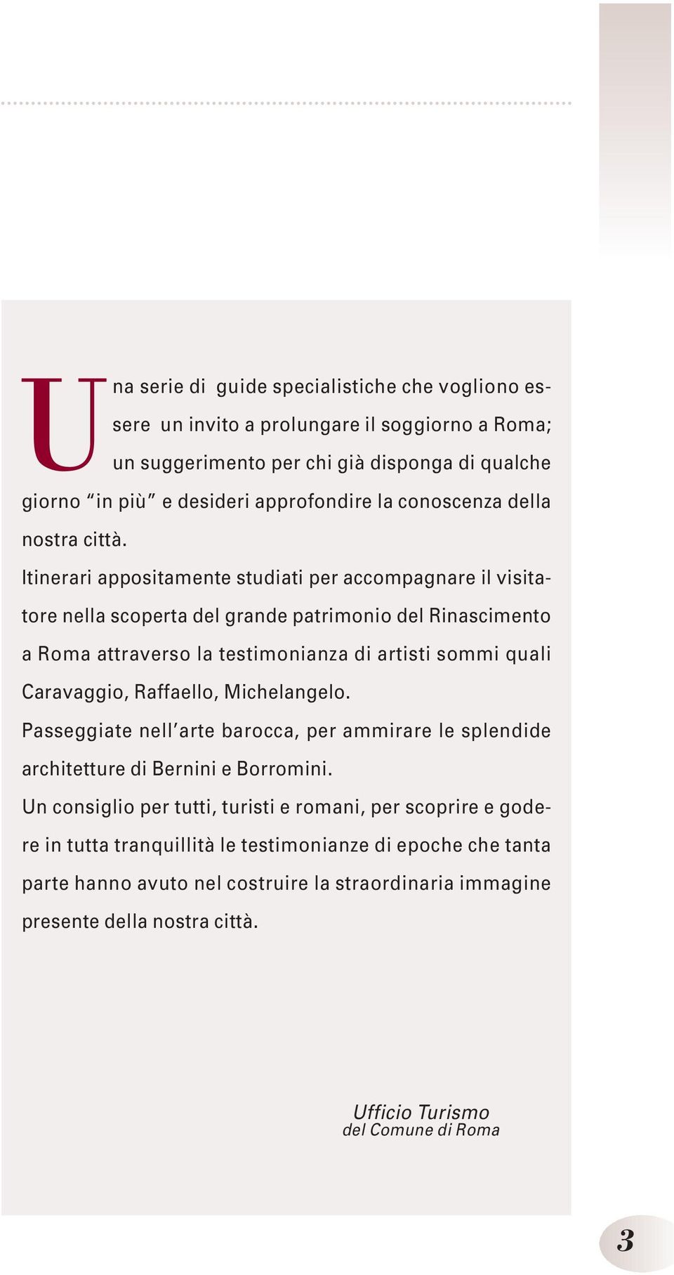 Itinerari appositamente studiati per accompagnare il visitatore nella scoperta del grande patrimonio del Rinascimento a Roma attraverso la testimonianza di artisti sommi quali Caravaggio,