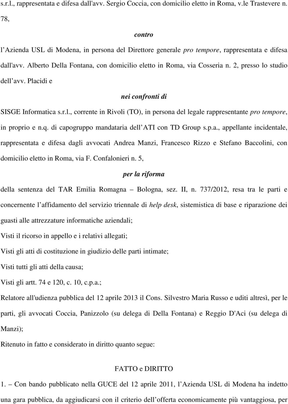 2, presso lo studio dell avv. Placidi e nei confronti di SISGE Informatica s.r.l., corrente in Rivoli (TO), in persona del legale rappresentante pro tempore, in proprio e n.q.