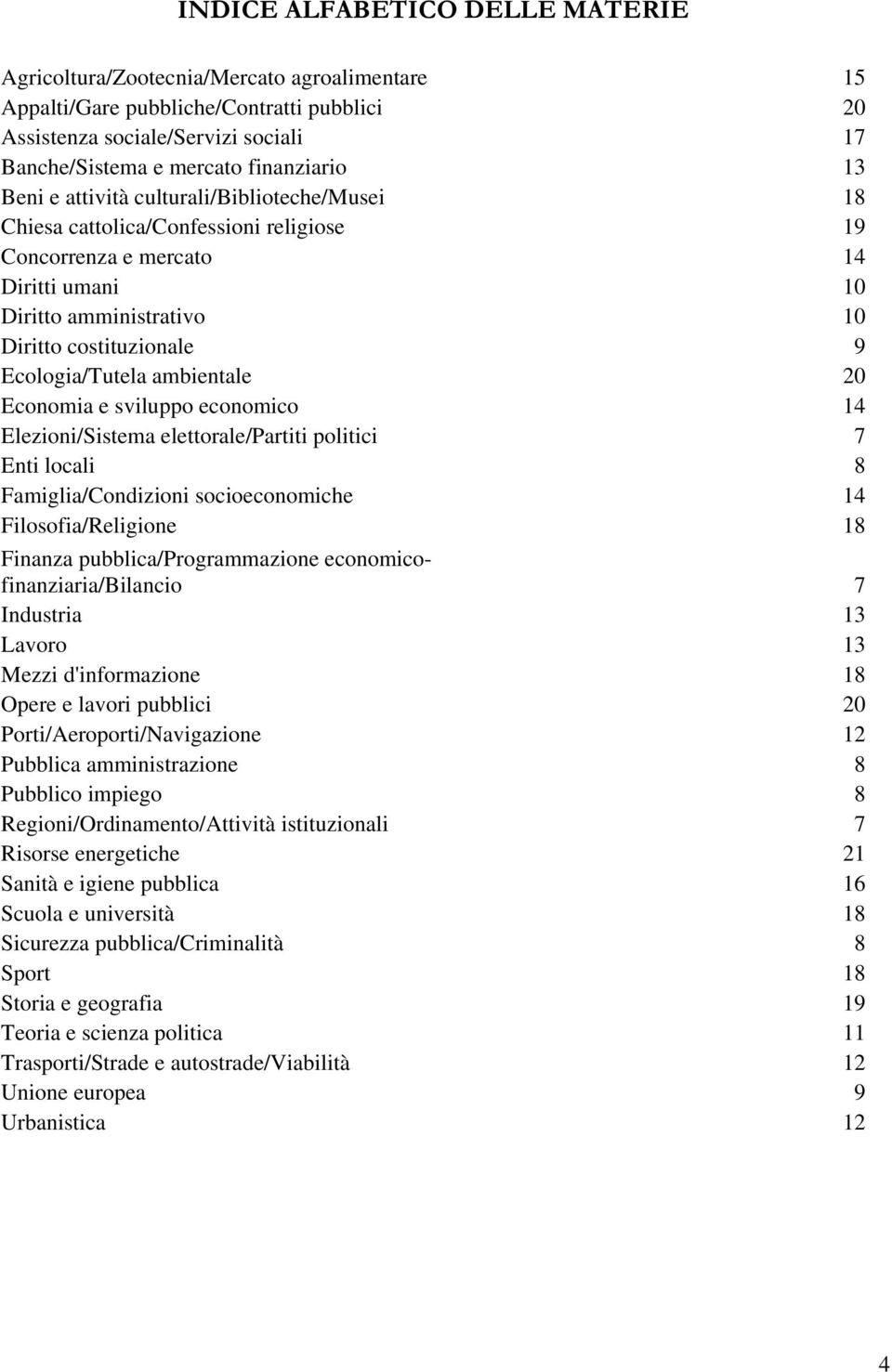 Ecologia/Tutela ambientale 20 Economia e sviluppo economico 14 Elezioni/Sistema elettorale/partiti politici 7 Enti locali 8 Famiglia/Condizioni socioeconomiche 14 Filosofia/Religione 18 Finanza