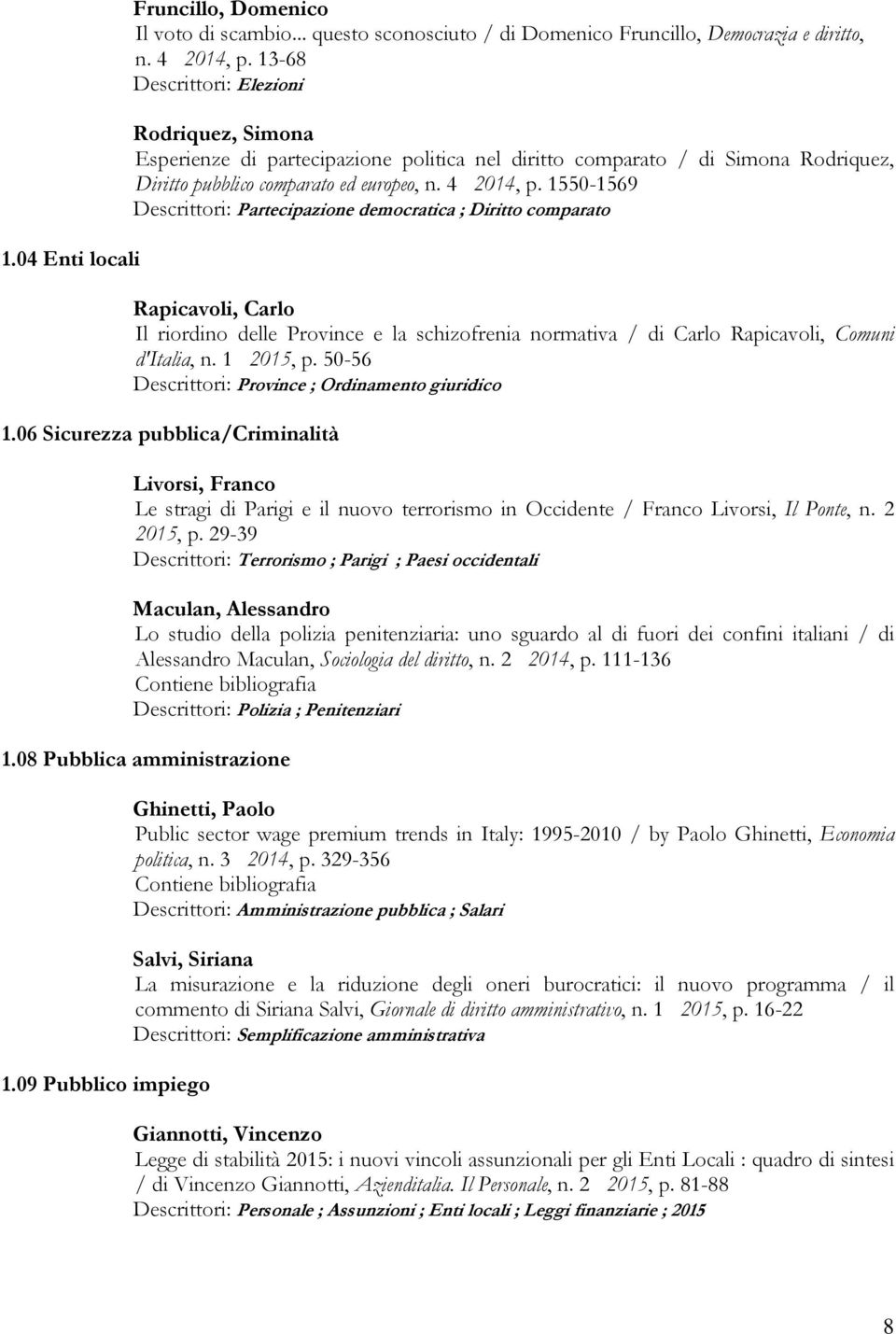 1550-1569 Descrittori: Partecipazione democratica ; Diritto comparato Rapicavoli, Carlo Il riordino delle Province e la schizofrenia normativa / di Carlo Rapicavoli, Comuni d'italia, n. 1 2015, p.