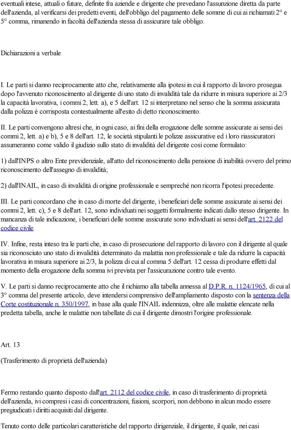 Le parti si danno reciprocamente atto che, relativamente alla ipotesi in cui il rapporto di lavoro prosegua dopo l'avvenuto riconoscimento al dirigente di uno stato di invalidità tale da ridurre in