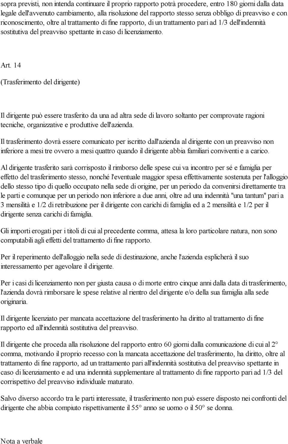 14 (Trasferimento del dirigente) Il dirigente può essere trasferito da una ad altra sede di lavoro soltanto per comprovate ragioni tecniche, organizzative e produttive dell'azienda.