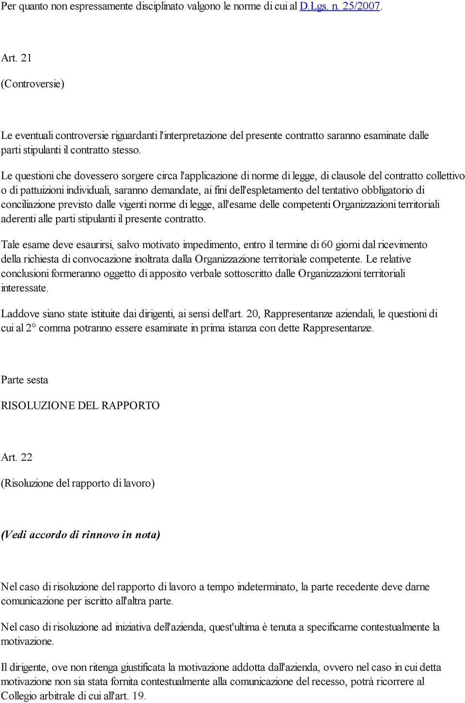 Le questioni che dovessero sorgere circa l'applicazione di norme di legge, di clausole del contratto collettivo o di pattuizioni individuali, saranno demandate, ai fini dell'espletamento del