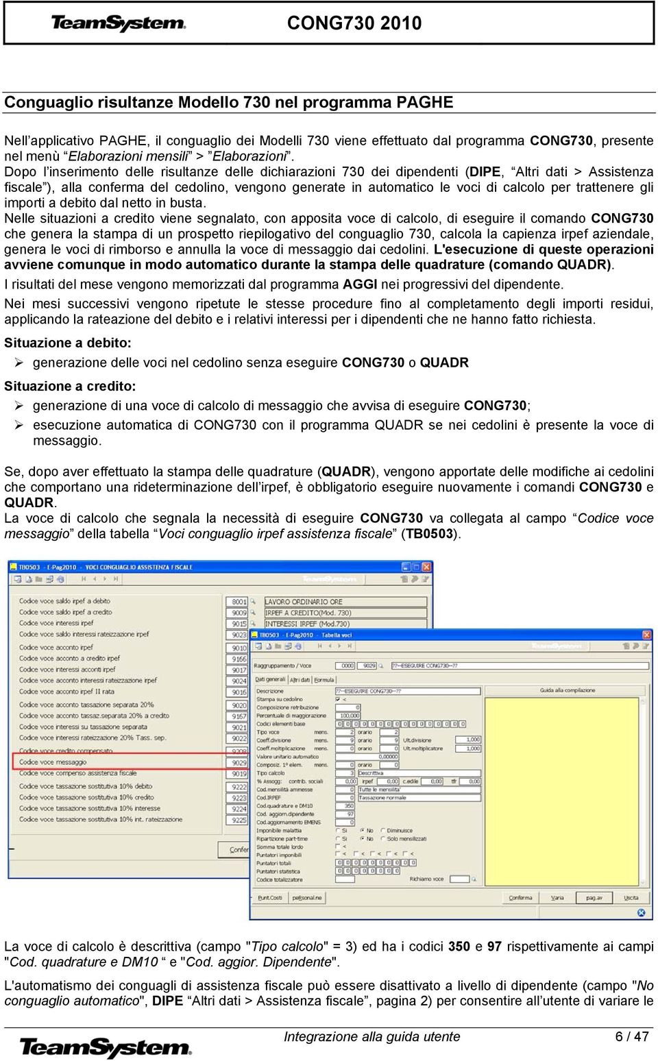 Dopo l inserimento delle risultanze delle dichiarazioni 730 dei dipendenti (DIPE, Altri dati > Assistenza fiscale ), alla conferma del cedolino, vengono generate in automatico le voci di calcolo per