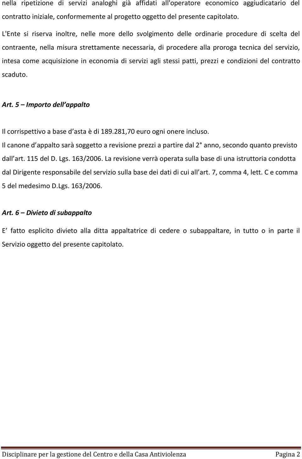 intesa come acquisizione in economia di servizi agli stessi patti, prezzi e condizioni del contratto scaduto. Art. 5 Importo dell appalto Il corrispettivo a base d asta è di 189.