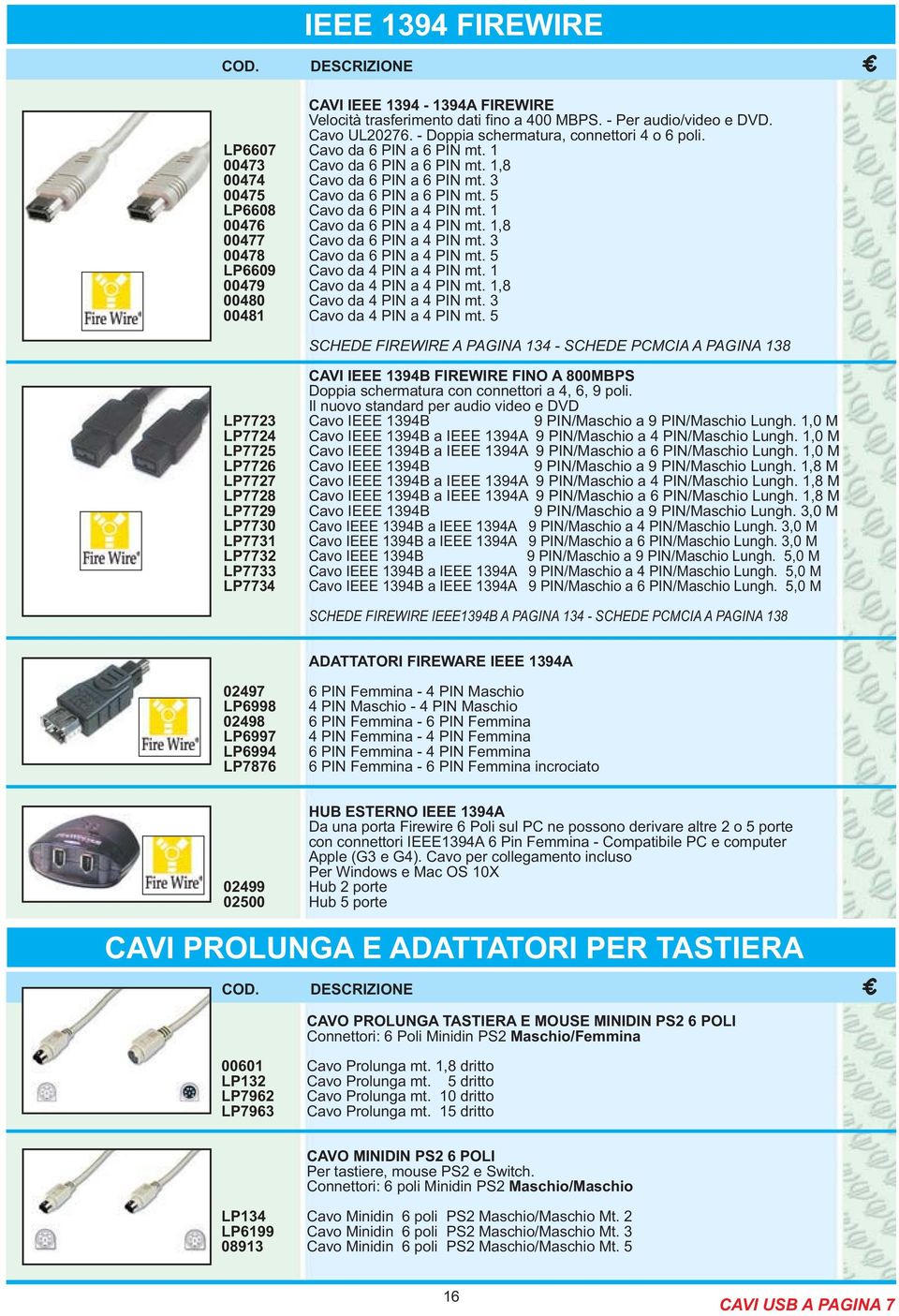 1 00476 Cavo da 6 PIN a 4 PIN mt. 1,8 00477 Cavo da 6 PIN a 4 PIN mt. 3 00478 Cavo da 6 PIN a 4 PIN mt. 5 LP6609 Cavo da 4 PIN a 4 PIN mt. 1 00479 Cavo da 4 PIN a 4 PIN mt.