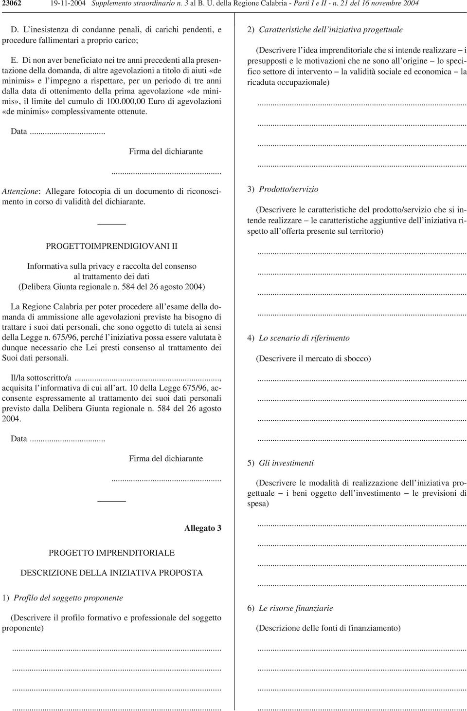 Di non aver beneficiato nei tre anni precedenti alla presentazione della domanda, di altre agevolazioni a titolo di aiuti «de minimis» e l impegno a rispettare, per un periodo di tre anni dalla data