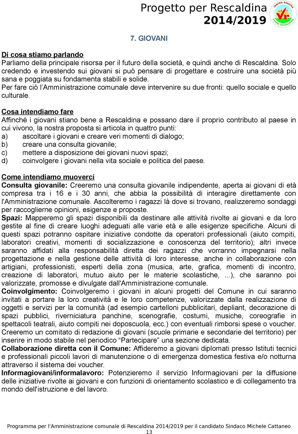 Per fare ciò l Amministrazione comunale deve intervenire su due fronti: quello sociale e quello culturale.