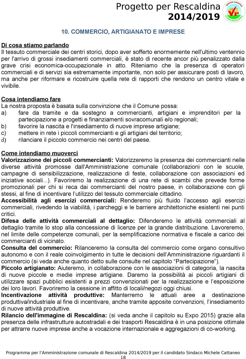 Riteniamo che la presenza di operatori commerciali e di servizi sia estremamente importante, non solo per assicurare posti di lavoro, ma anche per riformare e ricostruire quella rete di rapporti che