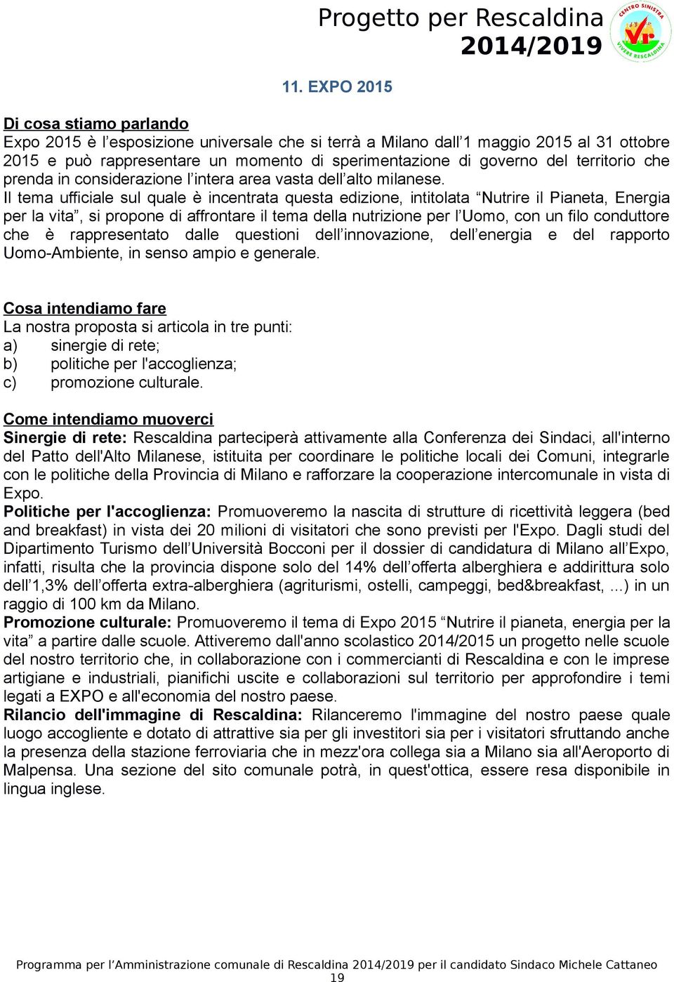 Il tema ufficiale sul quale è incentrata questa edizione, intitolata Nutrire il Pianeta, Energia per la vita, si propone di affrontare il tema della nutrizione per l Uomo, con un filo conduttore che