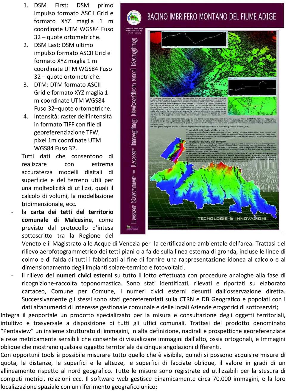quote ortometriche. 3. DTM: DTM formato ASCII Grid e formato XYZ maglia 1 m coordinate UTM WGS84 Fuso 32 quote ortometriche. 4.