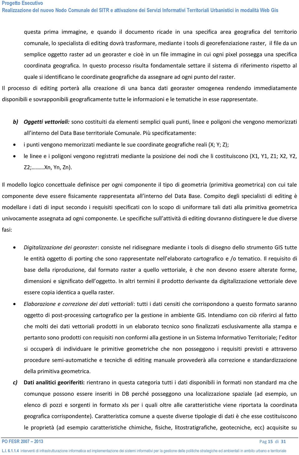 In questo processo risulta fondamentale settare il sistema di riferimento rispetto al quale si identificano le coordinate geografiche da assegnare ad ogni punto del raster.