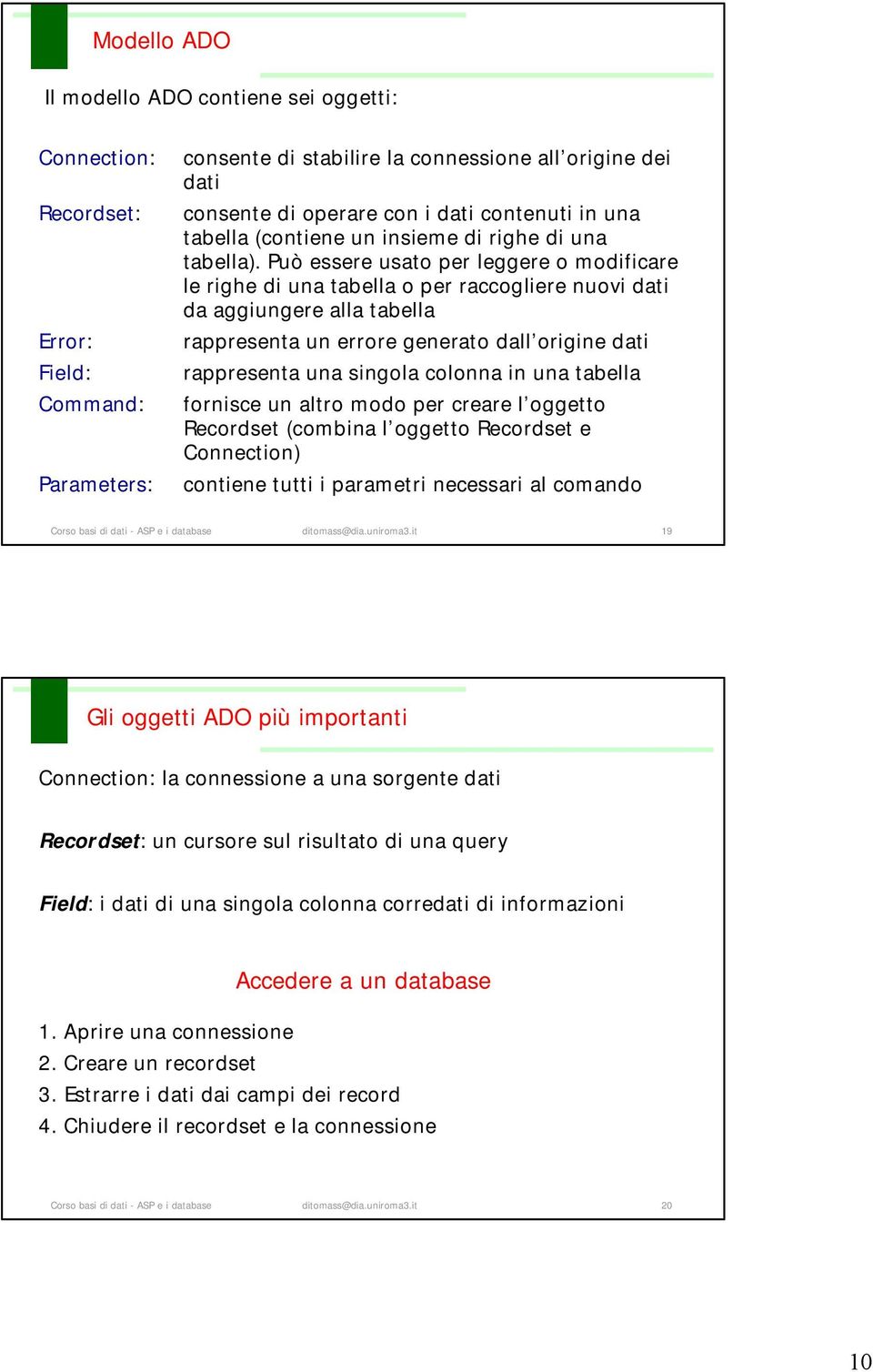 Può essere usato per leggere o modificare le righe di una tabella o per raccogliere nuovi dati da aggiungere alla tabella rappresenta un errore generato dall origine dati rappresenta una singola