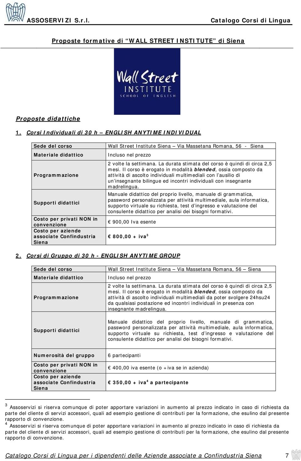 Il corso è erogato in modalità blended, ossia composto da attività di ascolto individuali multimediali con l ausilio di un insegnante bilingue ed incontri individuali con insegnante madrelingua.