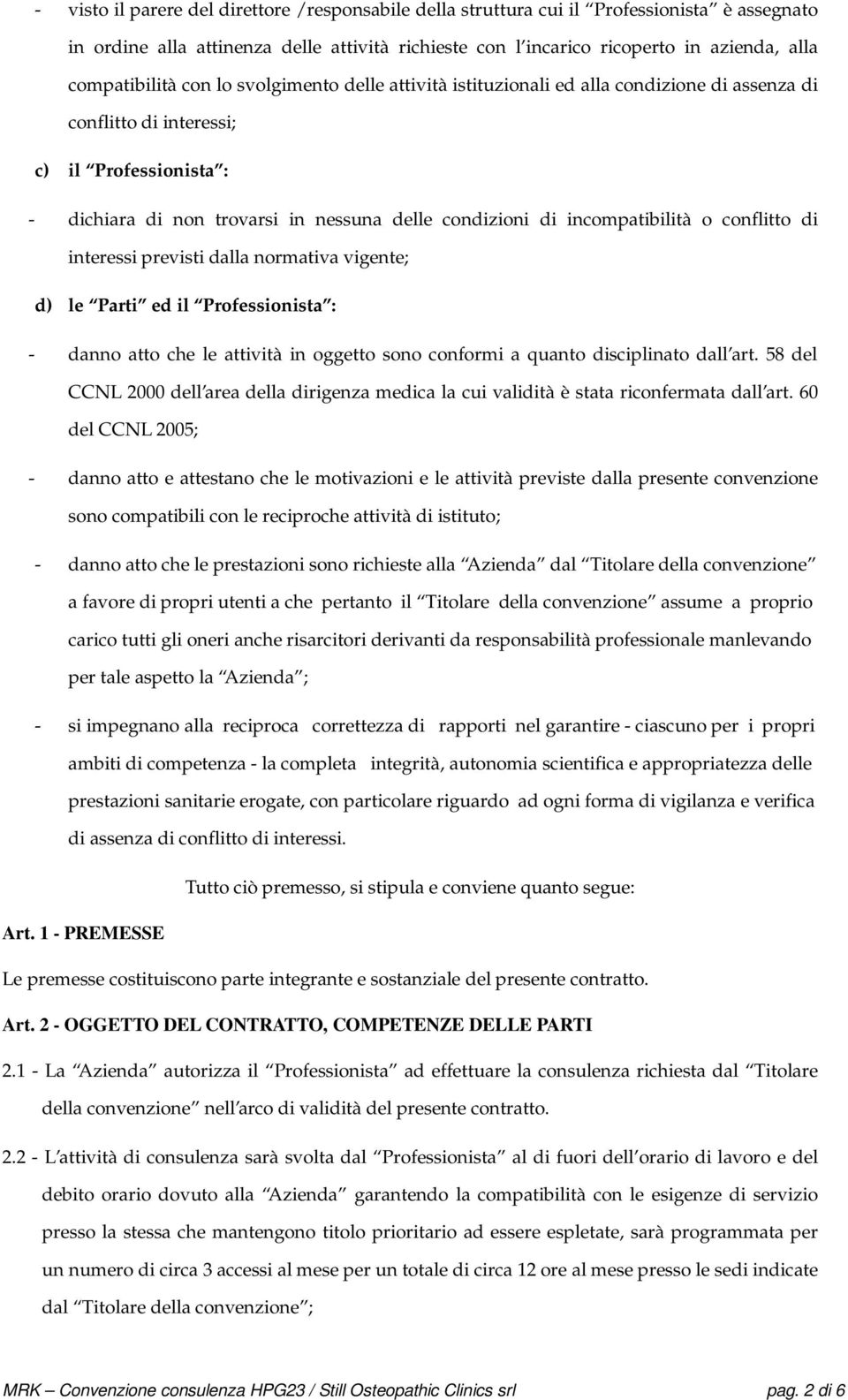 incompatibilità o conflitto di interessi previsti dalla normativa vigente; d) le Parti ed il Professionista : - danno atto che le attività in oggetto sono conformi a quanto disciplinato dall art.