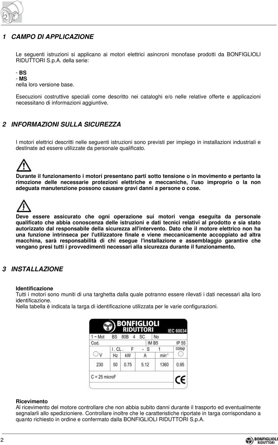 2 INFORMAZIONI SULLA SICUREZZA I motori elettrici descritti nelle seguenti istruzioni sono previsti per impiego in installazioni industriali e destinate ad essere utilizzate da personale qualificato.