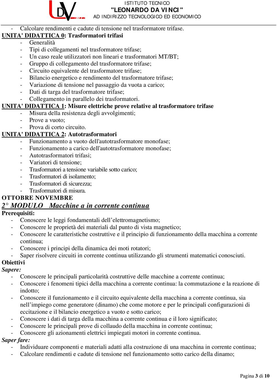 trasformatore trifase; - Circuito equivalente del trasformatore trifase; - Bilancio energetico e rendimento del trasformatore trifase; - Variazione di tensione nel passaggio da vuota a carico; - Dati