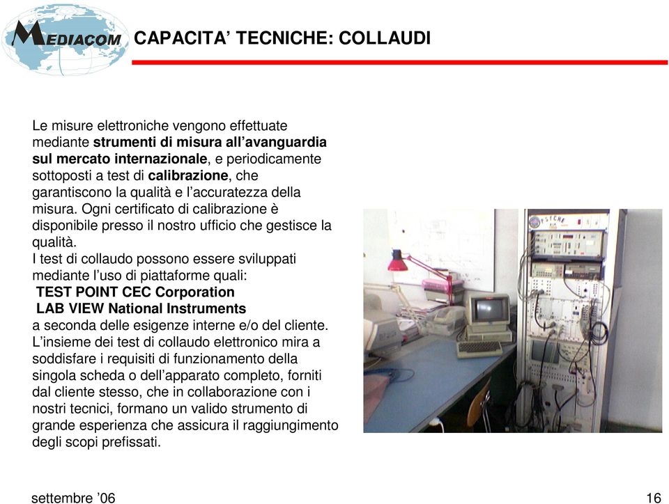 I test di collaudo possono essere sviluppati mediante l uso di piattaforme quali: TEST POINT CEC Corporation LAB VIEW National Instruments a seconda delle esigenze interne e/o del cliente.