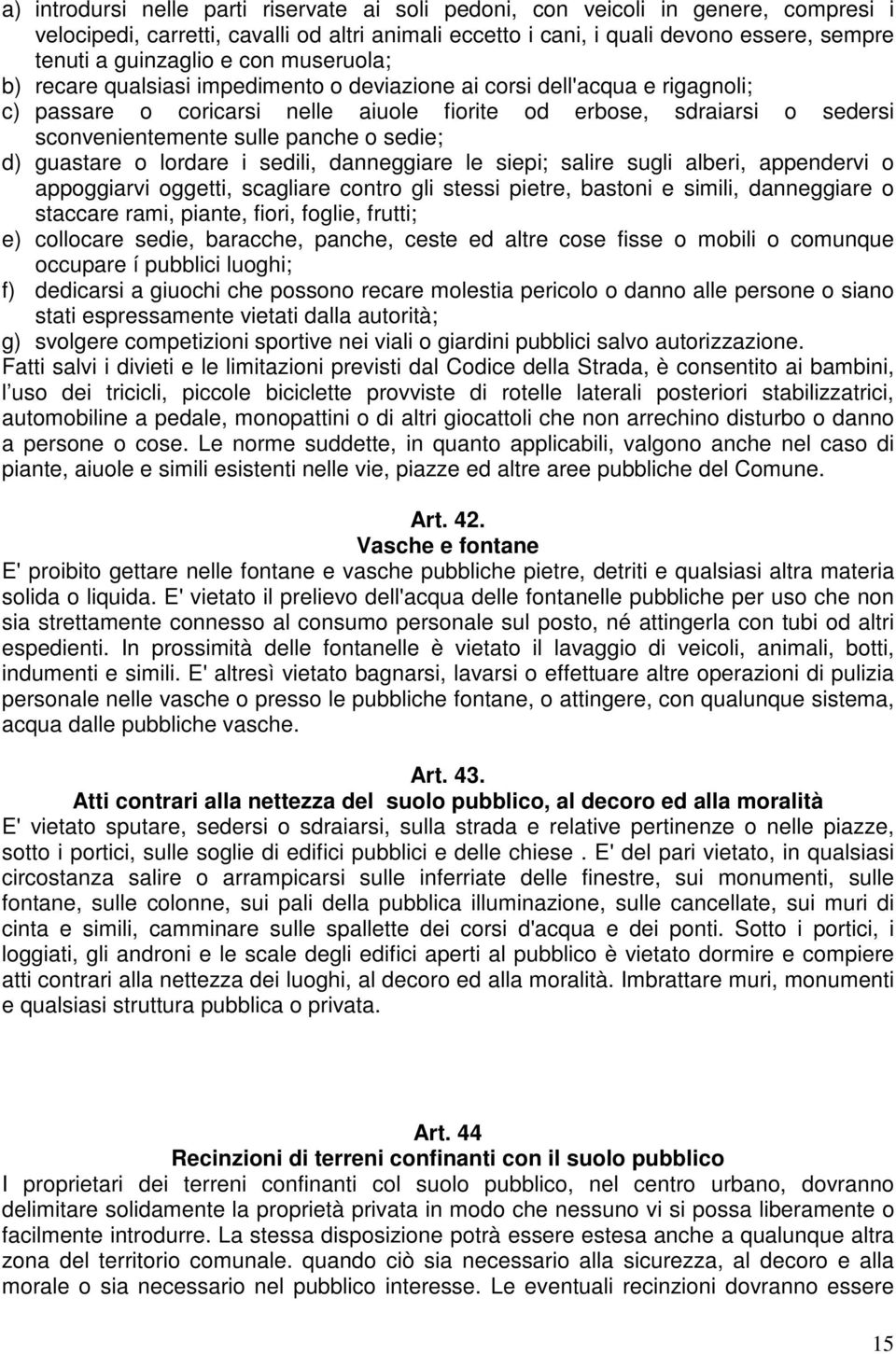 panche o sedie; d) guastare o lordare i sedili, danneggiare le siepi; salire sugli alberi, appendervi o appoggiarvi oggetti, scagliare contro gli stessi pietre, bastoni e simili, danneggiare o