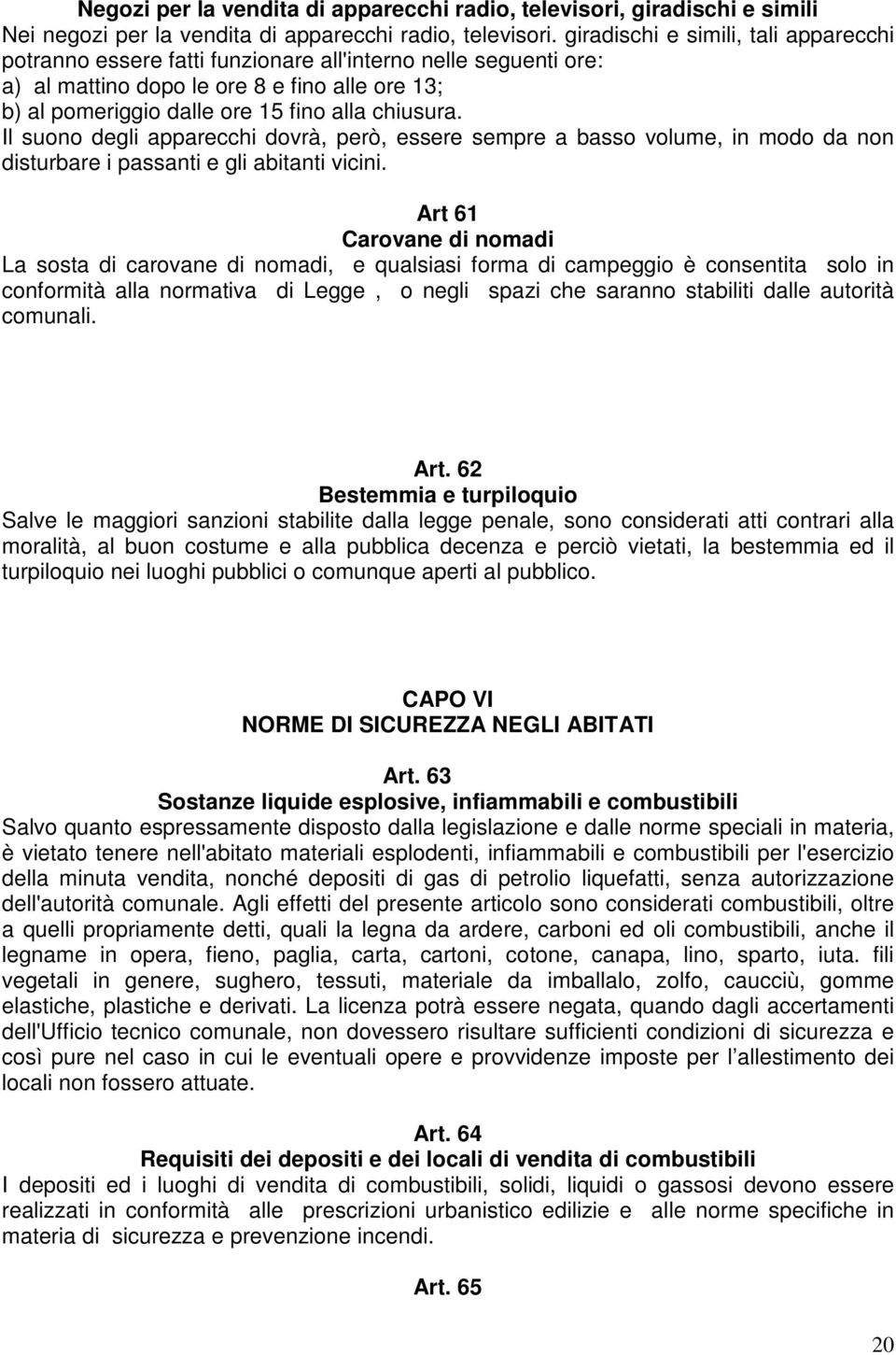 Il suono degli apparecchi dovrà, però, essere sempre a basso volume, in modo da non disturbare i passanti e gli abitanti vicini.