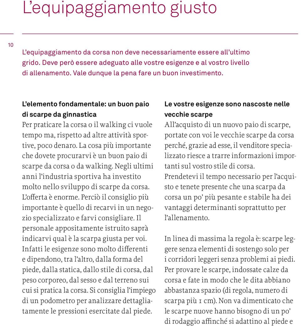 L elemento fondamentale: un buon paio di scarpe da ginnastica Per praticare la corsa o il walking ci vuole tempo ma, rispetto ad altre attività sportive, poco denaro.