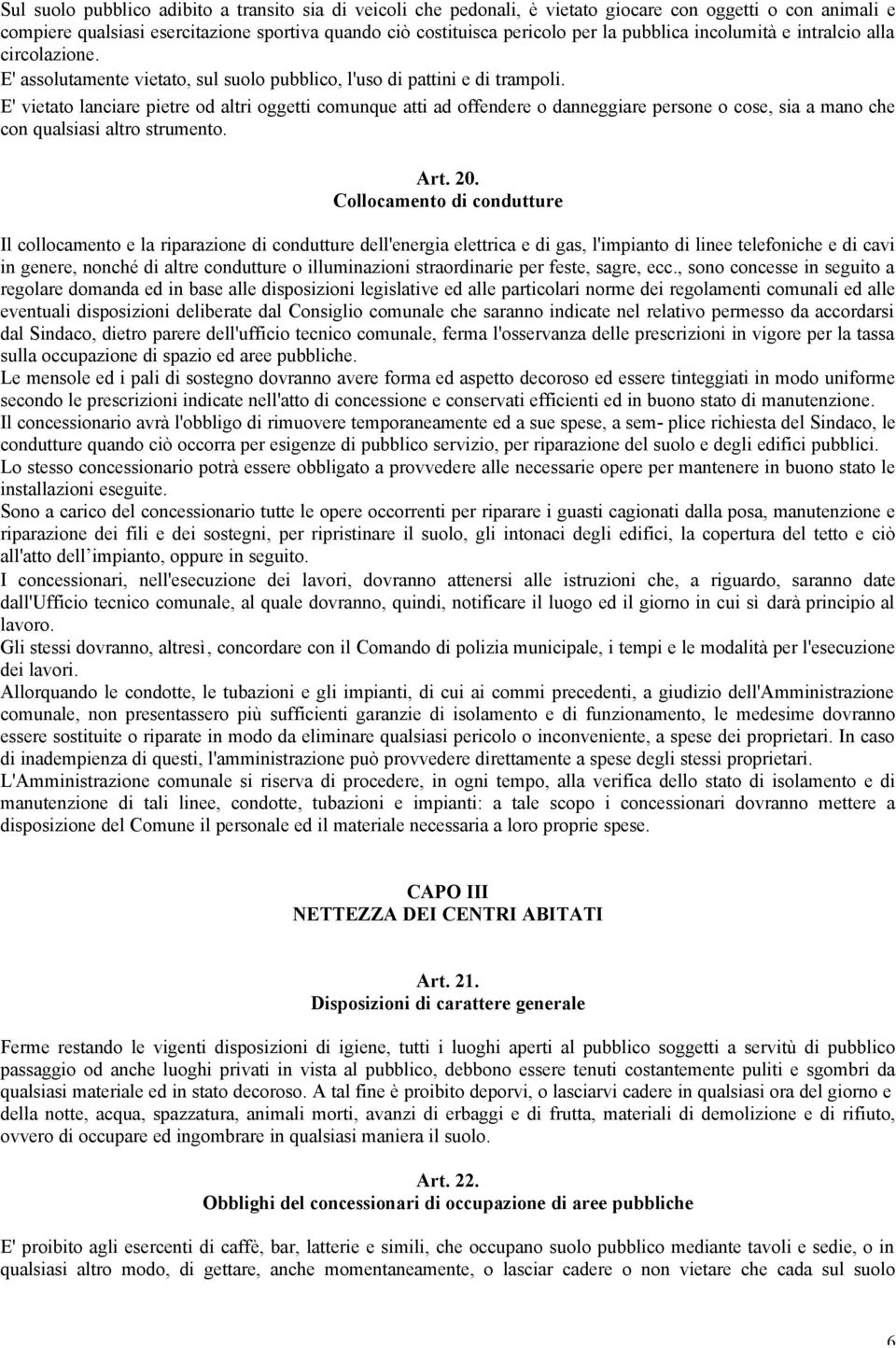 E' vietato lanciare pietre od altri oggetti comunque atti ad offendere o danneggiare persone o cose, sia a mano che con qualsiasi altro strumento. Art. 20.