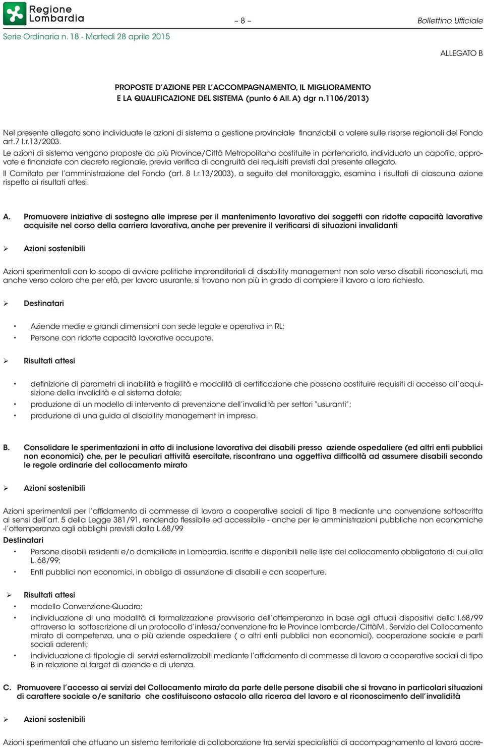 Le azioni di sistema vengono proposte da più Province/Città Metropolitana costituite in partenariato, individuato un capofila, approvate e finanziate con decreto regionale, previa verifica di