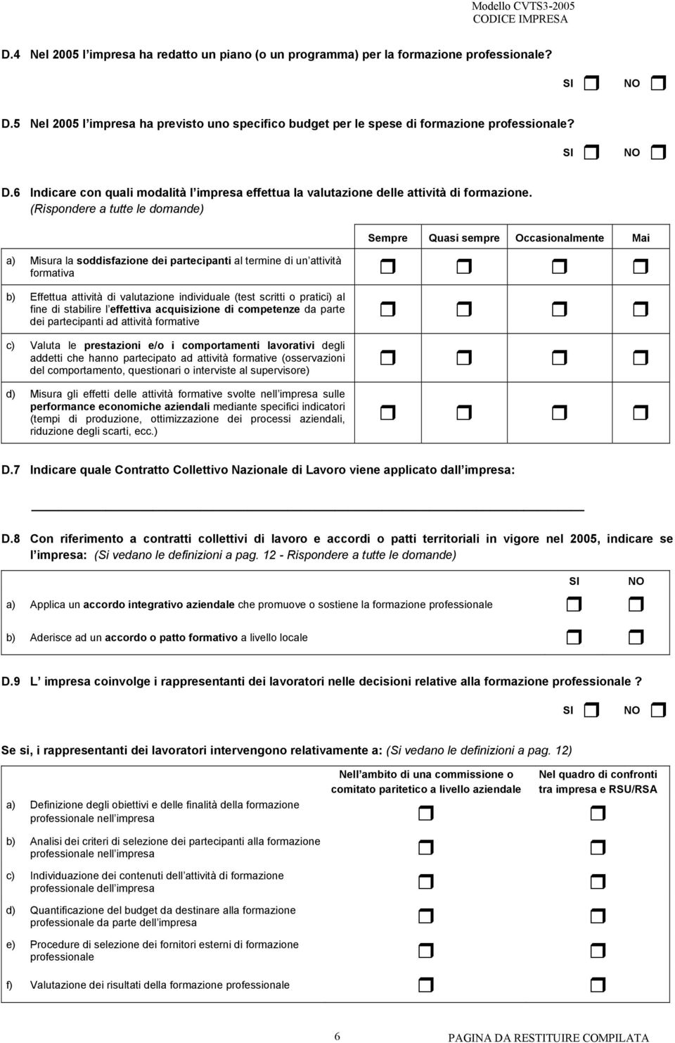 (test scritti o pratici) al fine di stabilire l effettiva acquisizione di competenze da parte dei partecipanti ad attività formative c) Valuta le prestazioni e/o i comportamenti lavorativi degli