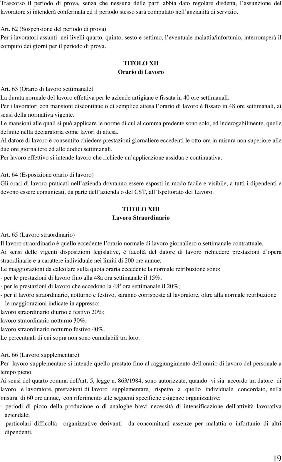 62 (Sospensione del periodo di prova) Per i lavoratori assunti nei livelli quarto, quinto, sesto e settimo, l eventuale malattia/infortunio, interromperà il computo dei giorni per il periodo di prova.