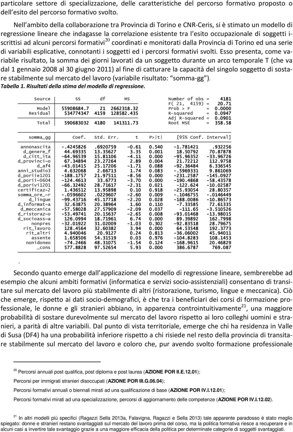 scrittisi ad alcuni percorsi formativi 20 coordinati e monitorati dalla Provincia di Torino ed una serie di variabili esplicative, connotanti i soggetti ed i percorsi formativi svolti.