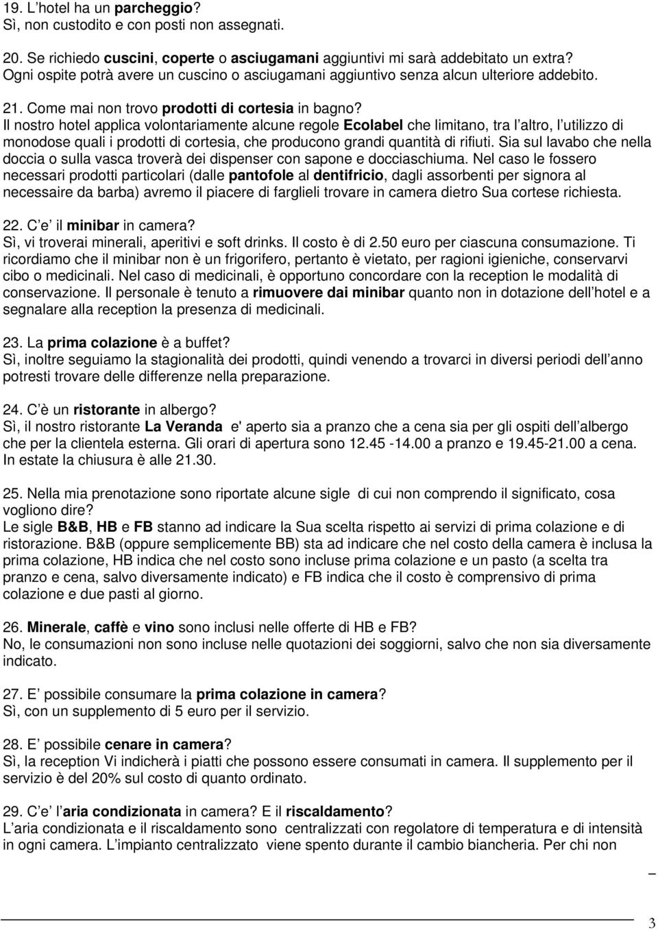 Il nostro hotel applica volontariamente alcune regole Ecolabel che limitano, tra l altro, l utilizzo di monodose quali i prodotti di cortesia, che producono grandi quantità di rifiuti.