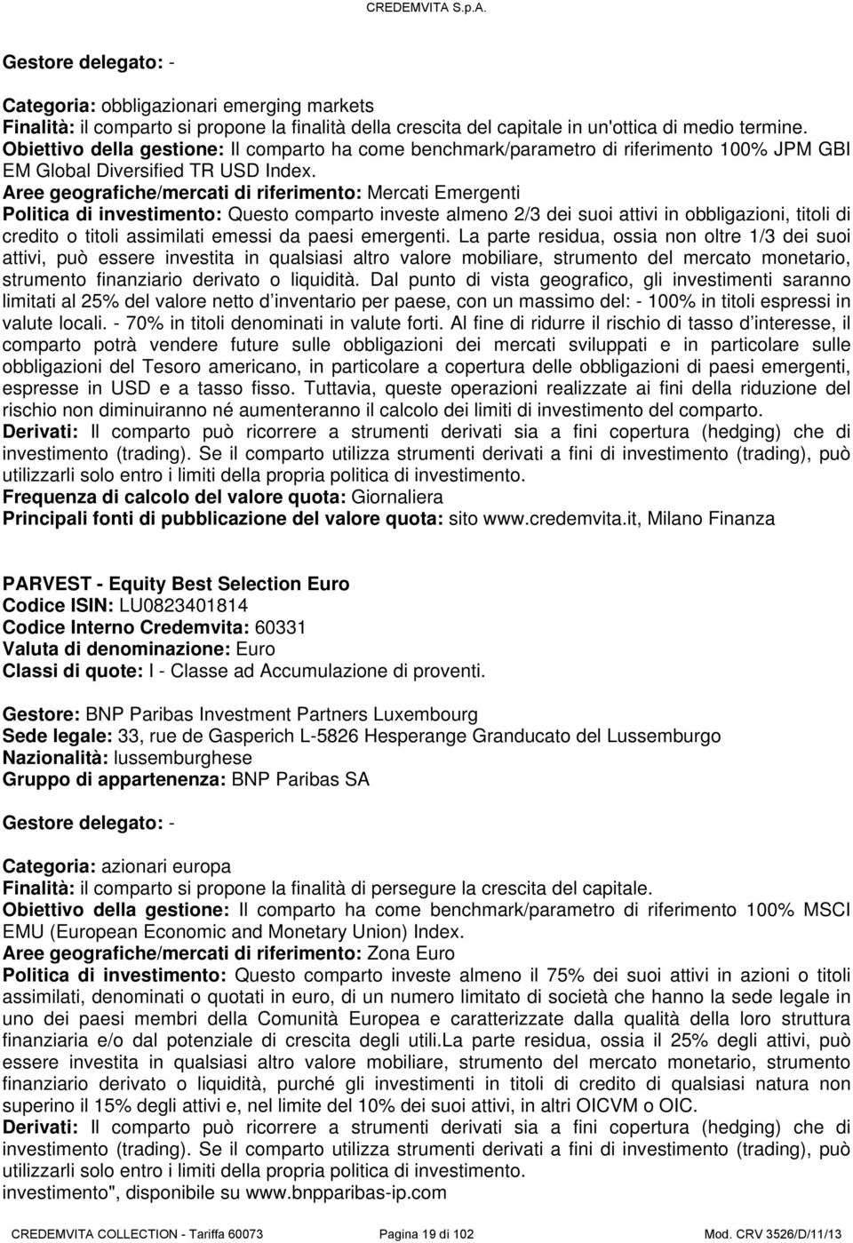 ree geografiche/mercati di riferimento: Mercati Emergenti Politica di investimento: Questo comparto investe almeno 2/3 dei suoi attivi in obbligazioni, titoli di credito o titoli assimilati emessi da