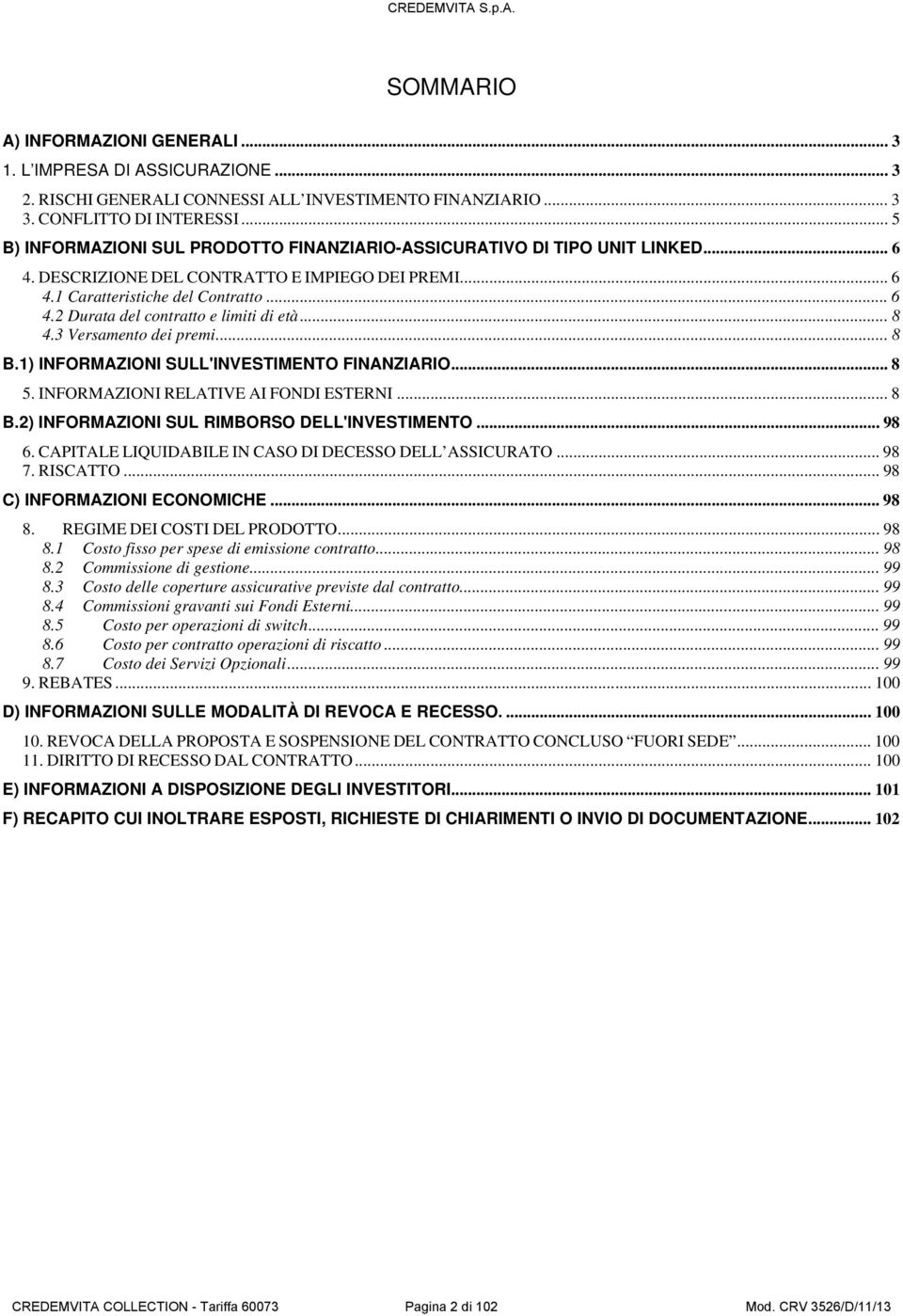 .. 8 4.3 Versamento dei premi... 8 B.1) INFORMZIONI SULL'INVESTIMENTO FINNZIRIO... 8 5. INFORMZIONI RELTIVE I FONDI ESTERNI... 8 B.2) INFORMZIONI SUL RIMBORSO DELL'INVESTIMENTO... 98 6.