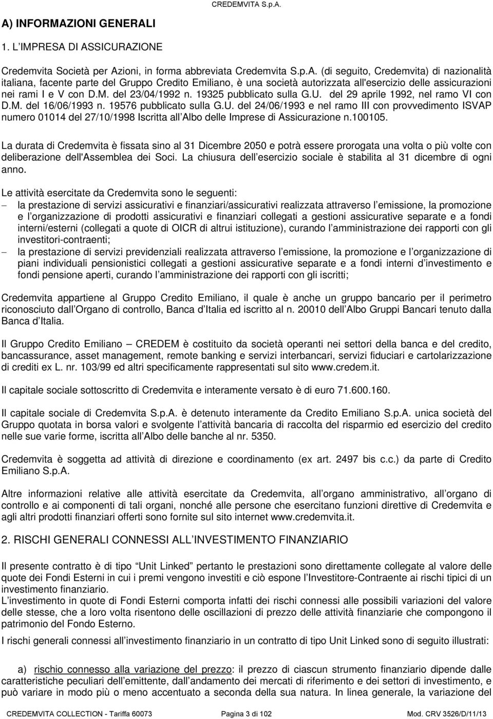 . (di seguito, Credemvita) di nazionalità italiana, facente parte del Gruppo Credito Emiliano, è una società autorizzata all'esercizio delle assicurazioni nei rami I e V con D.M. del 23/04/1992 n.