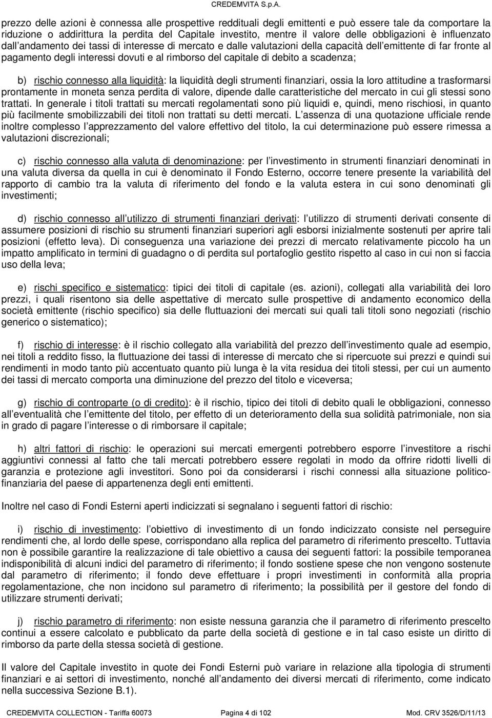 capitale di debito a scadenza; b) rischio connesso alla liquidità: la liquidità degli strumenti finanziari, ossia la loro attitudine a trasformarsi prontamente in moneta senza perdita di valore,