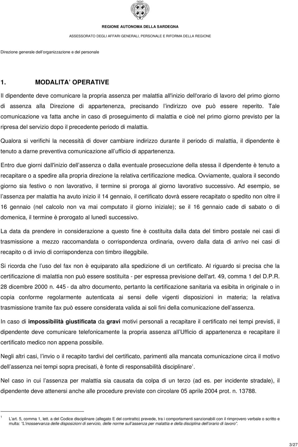 Qualora si verifichi la necessità di dover cambiare indirizzo durante il periodo di malattia, il dipendente è tenuto a darne preventiva comunicazione all ufficio di appartenenza.