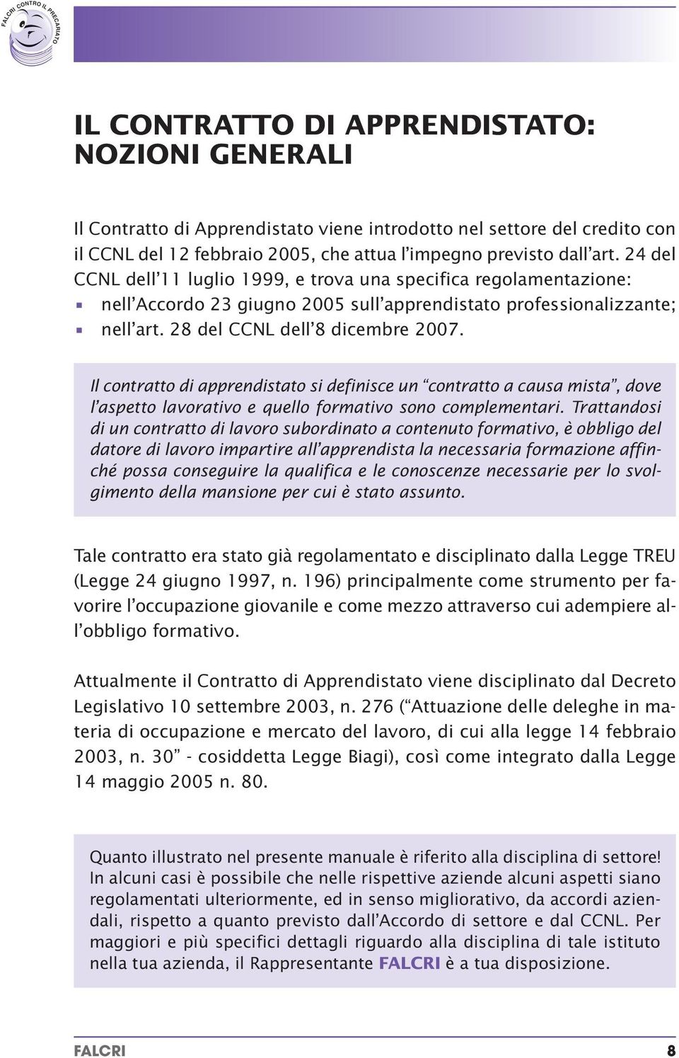 Il contratto di apprendistato si definisce un contratto a causa mista, dove l aspetto lavorativo e quello formativo sono complementari.