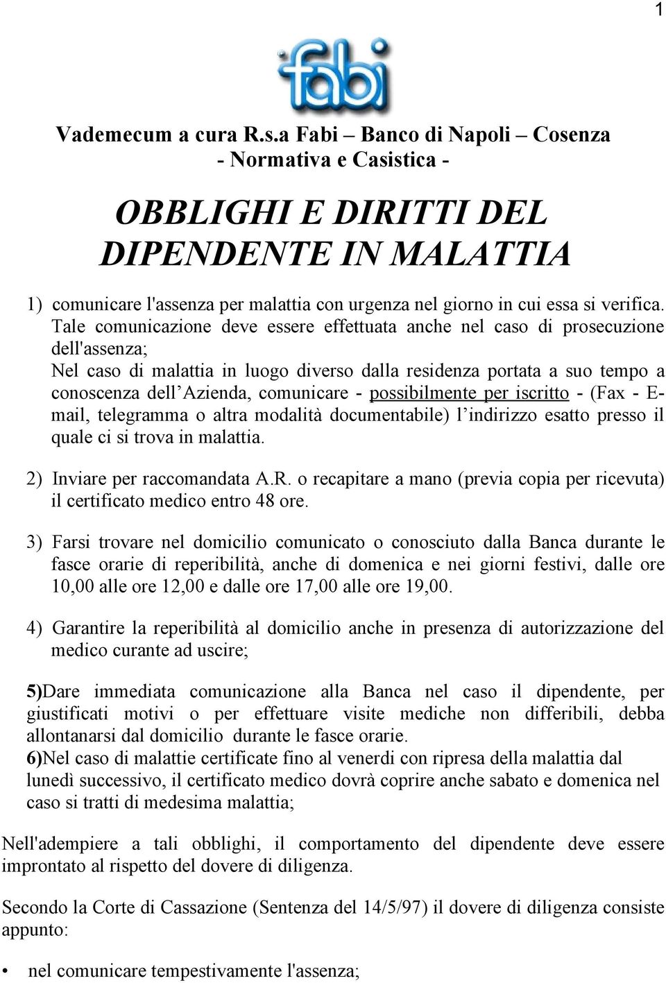 Tale comunicazione deve essere effettuata anche nel caso di prosecuzione dell'assenza; Nel caso di malattia in luogo diverso dalla residenza portata a suo tempo a conoscenza dell Azienda, comunicare